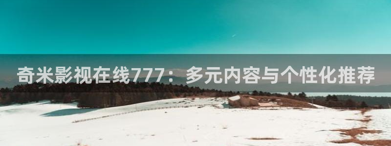 琪琪影院理论：奇米影视在线777：多元内容与个性化推荐