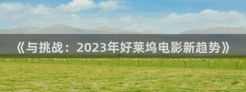 6080新觉伦午夜电影院琪琪：《与挑战：2023年好莱坞电影新趋势》